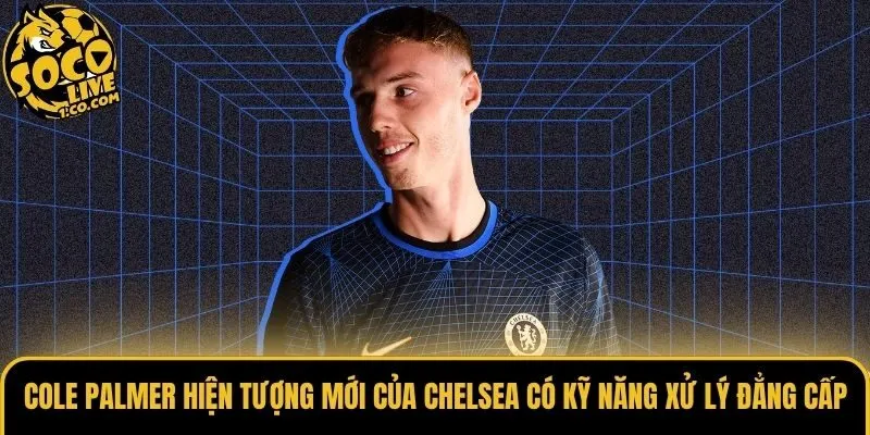 Cole Palmer hiện tượng mới của Chelsea bộc lộ tố chất thủ lĩnh